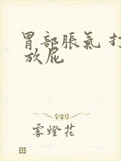 胃部胀气 打嗝 放屁