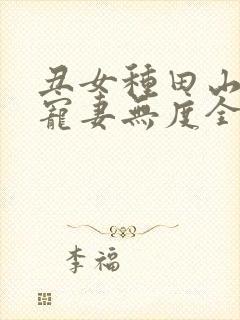 丑女种田山里汉宠妻无度全文免