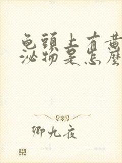 龟头上有黄色分泌物是怎么回事