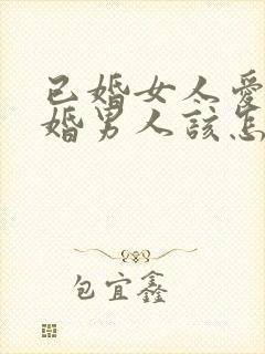 已婚女人爱上已婚男人该怎么办