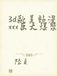 3d欧美动漫xxxx巨大爆浆