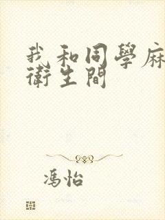 我和同学麻麻在卫生间