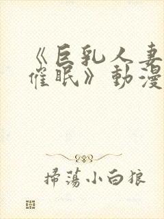 《巨乳人妻教师催眠》动漫