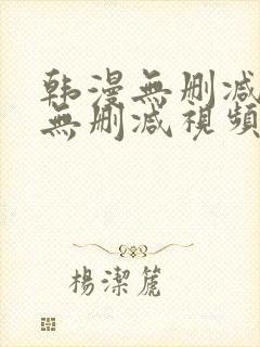 韩漫无删减免费无删减视频