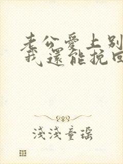 老公爱上别人了 我还能挽回吗