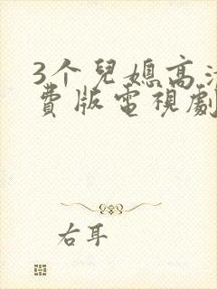 3个儿媳高清免费版电视剧在线观看