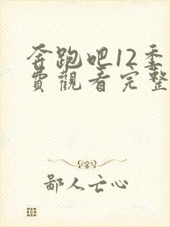 奔跑吧12季免费观看完整版