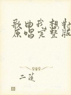 歌曲我想对你说原唱完整版