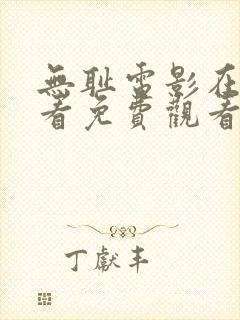 无耻电影在线观看免费观看