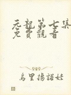 元龙第七集在线免费观看