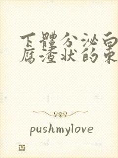 下体分泌白色豆腐渣状的东西