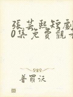 张芸熙短剧100集免费观看