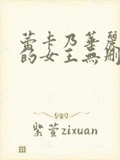 蕾卡乃华丽且我的女王无删减在线观看