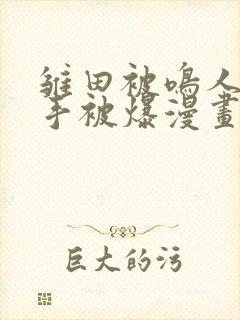 雏田被鸣人玩纲手被爆漫画羞羞