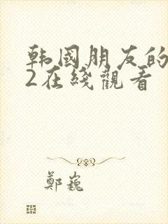 韩国朋友的妈妈2在线观看