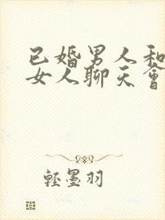 已婚男人和已婚女人聊天会聊出感情封面