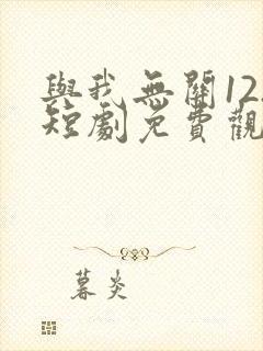 与我无关12.短剧免费观看封面