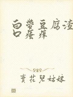 白带豆腐渣阴道口瘙痒