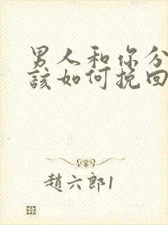 男人和你分手后该如何挽回