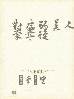 对病弱美人巧取豪夺后