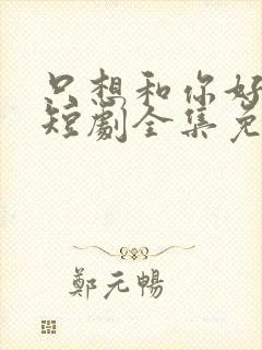 只想和你好好的短剧全集免费观看封面