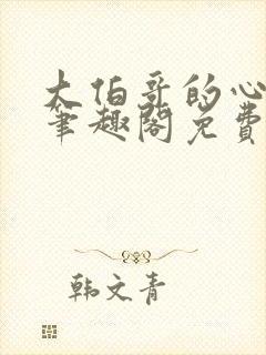 大伯哥的心尖宠笔趣阁免费阅读小说