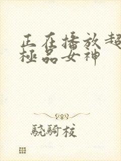 正在播放超漂亮极品女神