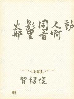 火影同人动画在哪里看啊