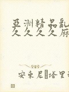 亚洲精品乱码久久久久久麻豆不卡