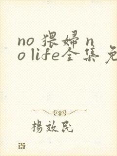 no 猥妇 no life全集免费观看动漫