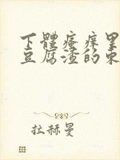 下体瘙痒里面有豆腐渣的东西