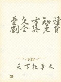 爱久方知情深短剧全集免费观看