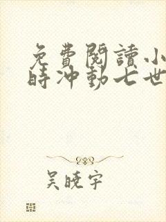 免费阅读小说一时冲动七世不祥在线阅读全文