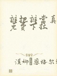 谁把谁当真漫画免费下拉