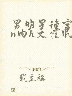 男明星后宫yin肉h文催眠