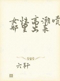 女性高潮喷水从哪里出来