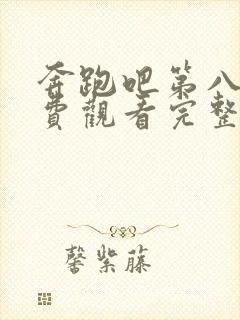 奔跑吧第八季免费观看完整版2023