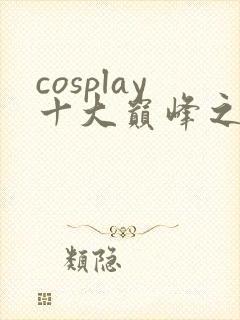 cosplay十大巅峰之作