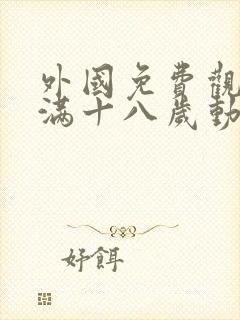 外国免费观看已满十八岁动漫电视剧