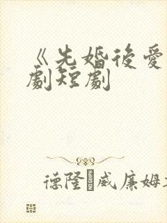 《先婚后爱》网剧短剧