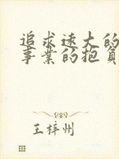 追求远大的理想事业的抱负的词语