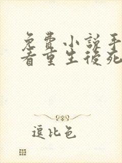 免费小说手机观看重生后死对头非要娶我