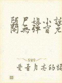 堕尸姐小说笔趣阁无弹窗免费阅读