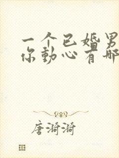 一个已婚男人对你动心有哪些表现