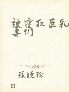 被寝取巨乳的人妻们