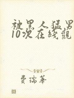 被黑人猛男高潮10次在线观看封面