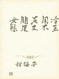 女朋友用冷漠的态度又不主动提分手