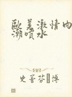 欧美激情肉欲高潮喷水