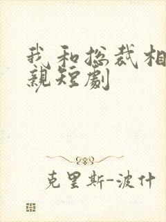 我和总裁相了个亲短剧