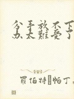 分手放不下怎么办太难受了封面